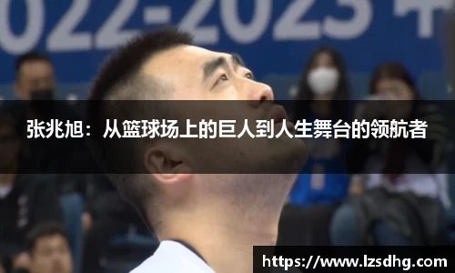 张兆旭：从篮球场上的巨人到人生舞台的领航者