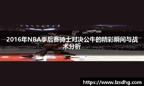 2016年NBA季后赛骑士对决公牛的精彩瞬间与战术分析