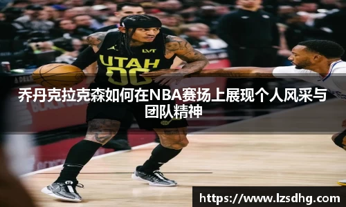 乔丹克拉克森如何在NBA赛场上展现个人风采与团队精神