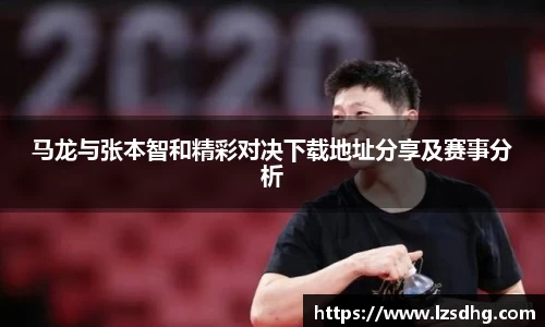 马龙与张本智和精彩对决下载地址分享及赛事分析