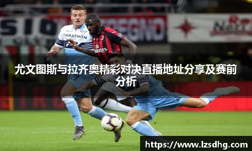 尤文图斯与拉齐奥精彩对决直播地址分享及赛前分析