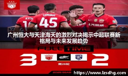 广州恒大与天津海天的激烈对决揭示中超联赛新格局与未来发展趋势